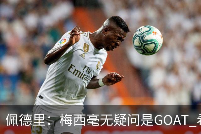 佩德里：梅西毫无疑问是GOAT 希望他儿子来巴萨 有他一半水平都行