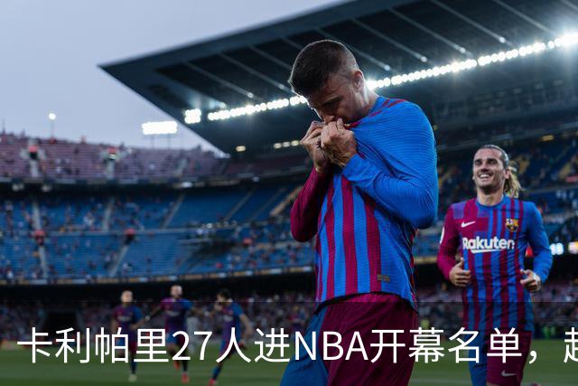 卡利帕里27人进NBA开幕名单，超肯塔基全队26人