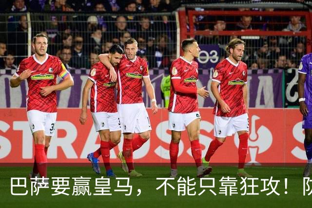 巴萨要赢皇马，不能只靠狂攻！防线表现才是真正的关键