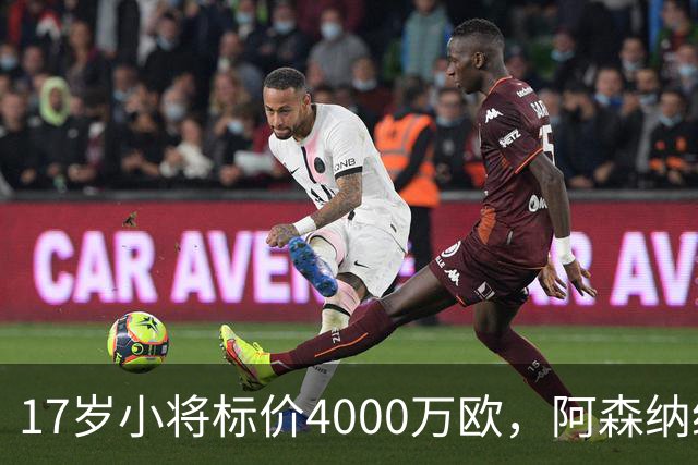 17岁小将标价4000万欧，阿森纳纽卡还要等一年